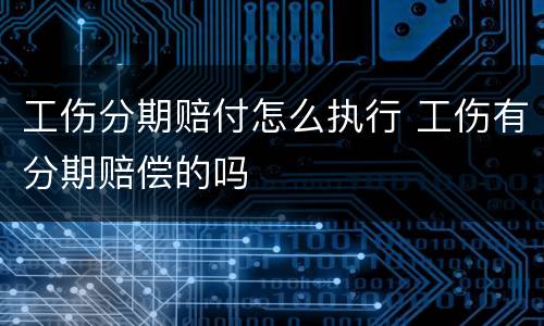 工伤分期赔付怎么执行 工伤有分期赔偿的吗
