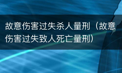 故意伤害过失杀人量刑（故意伤害过失致人死亡量刑）