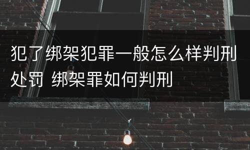 犯了绑架犯罪一般怎么样判刑处罚 绑架罪如何判刑