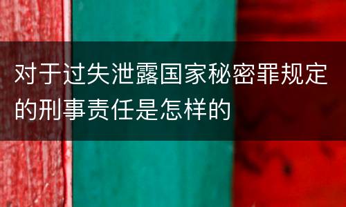 对于过失泄露国家秘密罪规定的刑事责任是怎样的