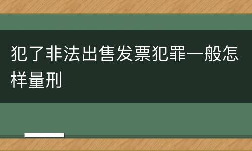犯了非法出售发票犯罪一般怎样量刑