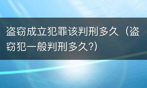 盗窃成立犯罪该判刑多久（盗窃犯一般判刑多久?）