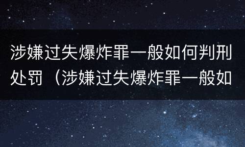 涉嫌过失爆炸罪一般如何判刑处罚（涉嫌过失爆炸罪一般如何判刑处罚多少钱）