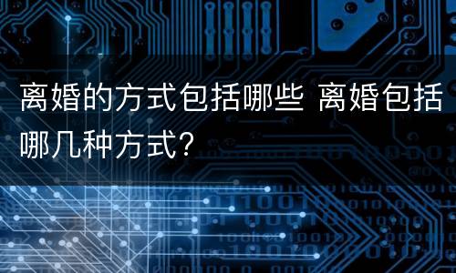 离婚的方式包括哪些 离婚包括哪几种方式?