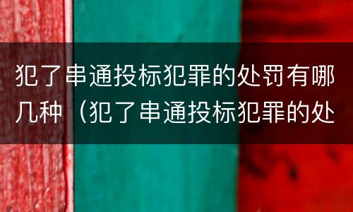 犯了串通投标犯罪的处罚有哪几种（犯了串通投标犯罪的处罚有哪几种类型）