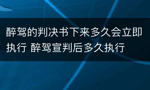 醉驾的判决书下来多久会立即执行 醉驾宣判后多久执行