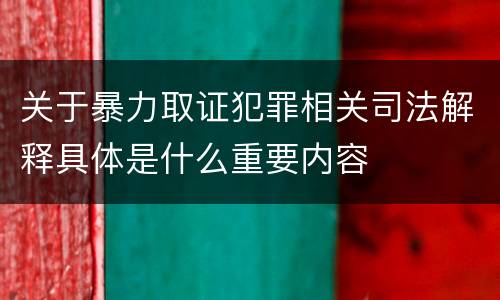 关于暴力取证犯罪相关司法解释具体是什么重要内容