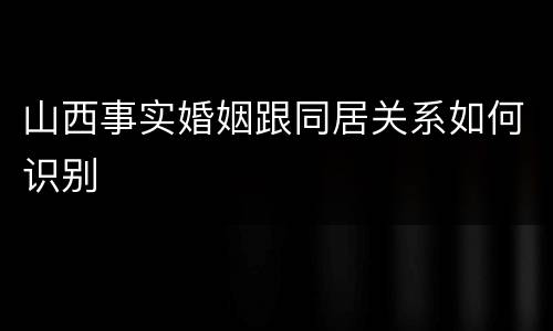 山西事实婚姻跟同居关系如何识别