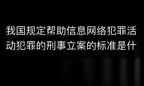我国规定帮助信息网络犯罪活动犯罪的刑事立案的标准是什么