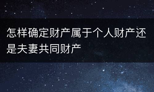 怎样确定财产属于个人财产还是夫妻共同财产