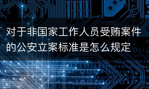 对于非国家工作人员受贿案件的公安立案标准是怎么规定