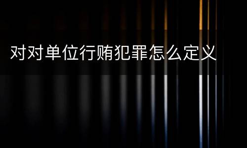 对对单位行贿犯罪怎么定义