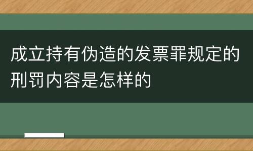 成立持有伪造的发票罪规定的刑罚内容是怎样的