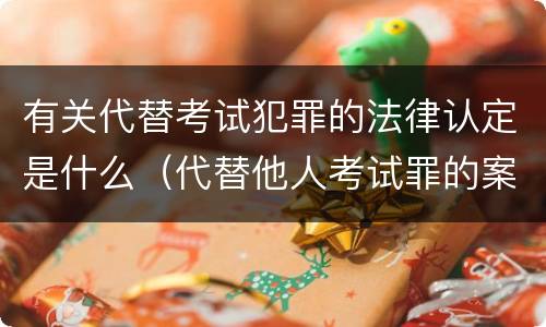 有关代替考试犯罪的法律认定是什么（代替他人考试罪的案例）