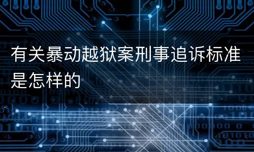 有关暴动越狱案刑事追诉标准是怎样的