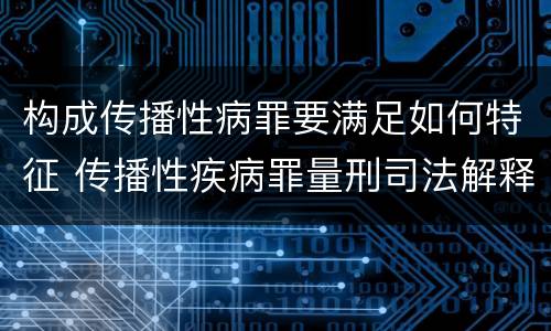 构成传播性病罪要满足如何特征 传播性疾病罪量刑司法解释
