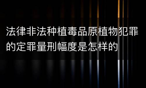 法律非法种植毒品原植物犯罪的定罪量刑幅度是怎样的