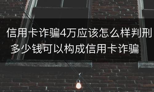 信用卡诈骗4万应该怎么样判刑 多少钱可以构成信用卡诈骗