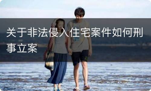 关于非法侵入住宅案件如何刑事立案