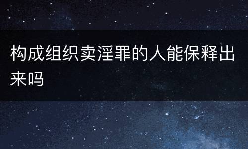 构成组织卖淫罪的人能保释出来吗