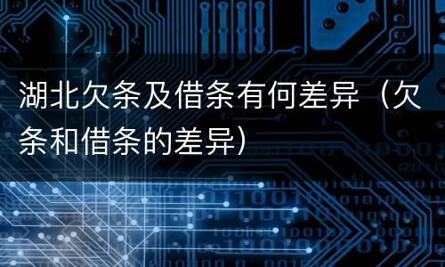 湖北欠条及借条有何差异（欠条和借条的差异）