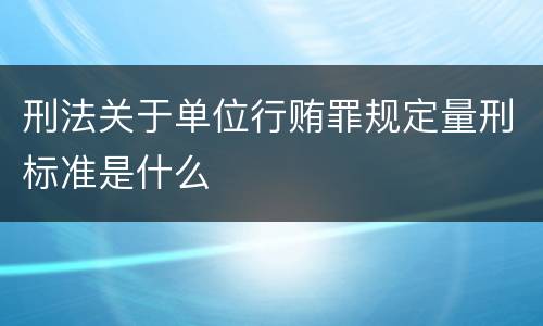 刑法关于单位行贿罪规定量刑标准是什么