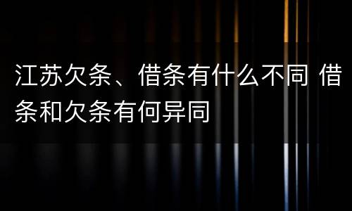 江苏欠条、借条有什么不同 借条和欠条有何异同