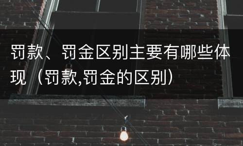 罚款、罚金区别主要有哪些体现（罚款,罚金的区别）