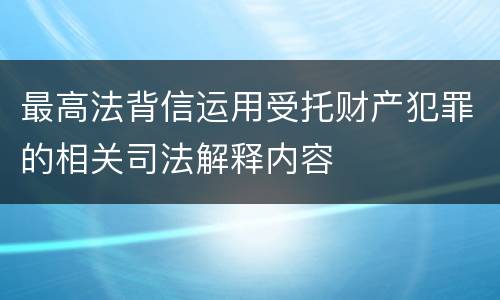 最高法背信运用受托财产犯罪的相关司法解释内容