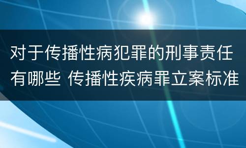 对于传播性病犯罪的刑事责任有哪些 传播性疾病罪立案标准