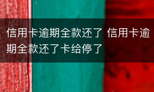 信用卡逾期全款还了 信用卡逾期全款还了卡给停了
