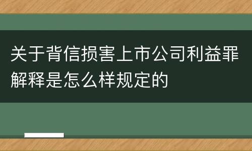 关于背信损害上市公司利益罪解释是怎么样规定的