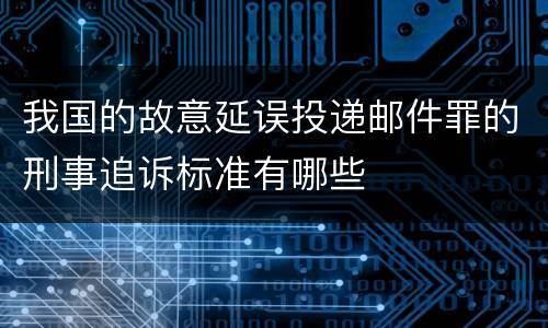 我国的故意延误投递邮件罪的刑事追诉标准有哪些