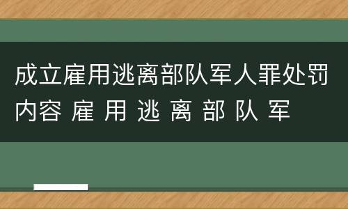 成立雇用逃离部队军人罪处罚内容 雇 用 逃 离 部 队 军 人 罪