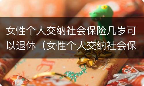 女性个人交纳社会保险几岁可以退休（女性个人交纳社会保险几岁可以退休了）