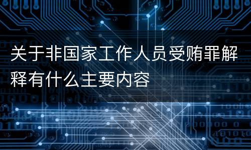 关于非国家工作人员受贿罪解释有什么主要内容