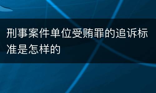 刑事案件单位受贿罪的追诉标准是怎样的