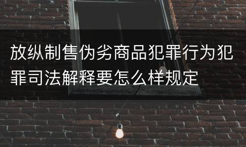 放纵制售伪劣商品犯罪行为犯罪司法解释要怎么样规定