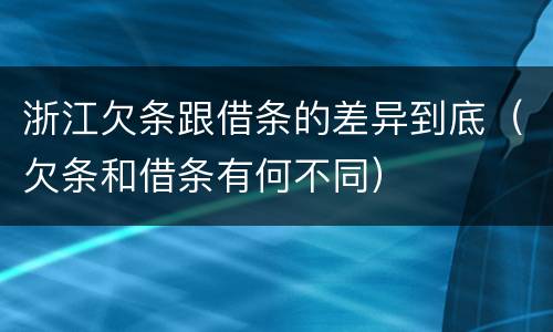 浙江欠条跟借条的差异到底(欠条和借条有何不同)