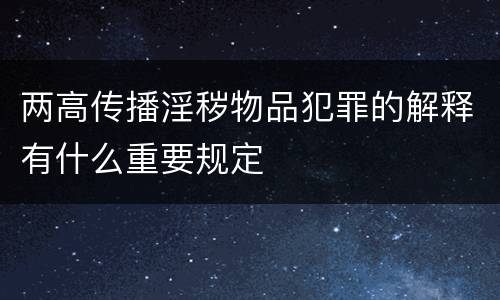 两高传播淫秽物品犯罪的解释有什么重要规定