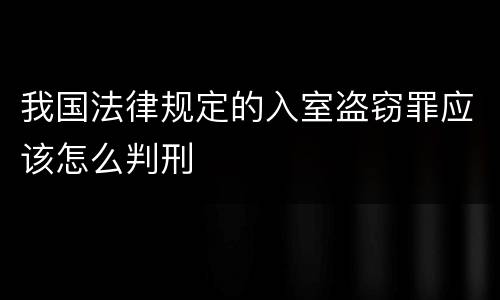 我国法律规定的入室盗窃罪应该怎么判刑