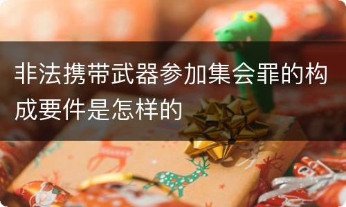 非法携带武器参加集会罪的构成要件是怎样的