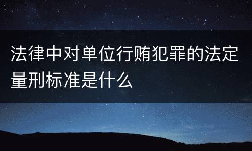 法律中对单位行贿犯罪的法定量刑标准是什么