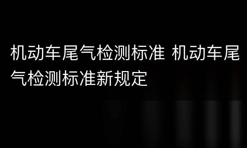 机动车尾气检测标准 机动车尾气检测标准新规定