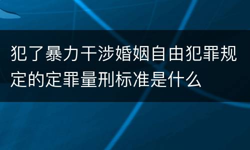 犯了暴力干涉婚姻自由犯罪规定的定罪量刑标准是什么