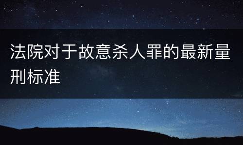 法院对于故意杀人罪的最新量刑标准
