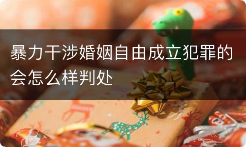 暴力干涉婚姻自由成立犯罪的会怎么样判处