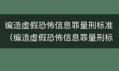 编造虚假恐怖信息罪量刑标准（编造虚假恐怖信息罪量刑标准是多少）