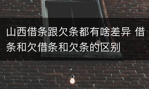 山西借条跟欠条都有啥差异 借条和欠借条和欠条的区别