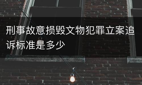 刑事故意损毁文物犯罪立案追诉标准是多少